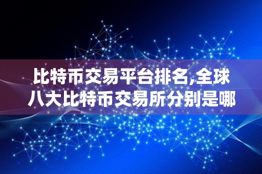 比特币交易平台排名,全球八大比特币交易所分别是哪些 八大比特币交易平台排名Top