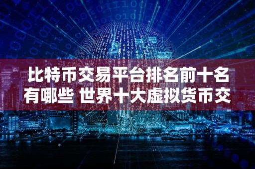 比特币交易平台排名前十名有哪些 世界十大虚拟货币交易所排名