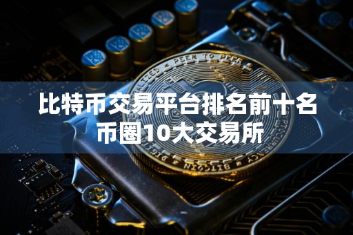 比特币交易平台排名前十名 币圈10大交易所