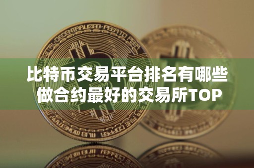 比特币交易平台排名有哪些 做合约最好的交易所TOP榜