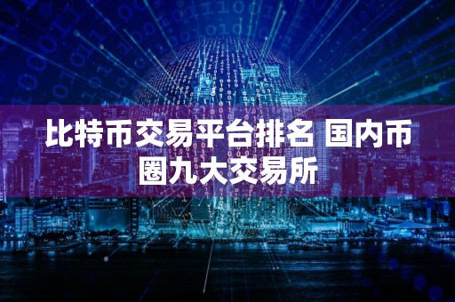 比特币交易平台排名 国内币圈九大交易所
