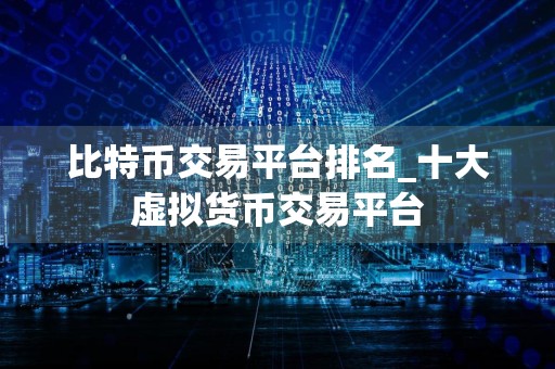 比特币交易平台排名_十大虚拟货币交易平台
