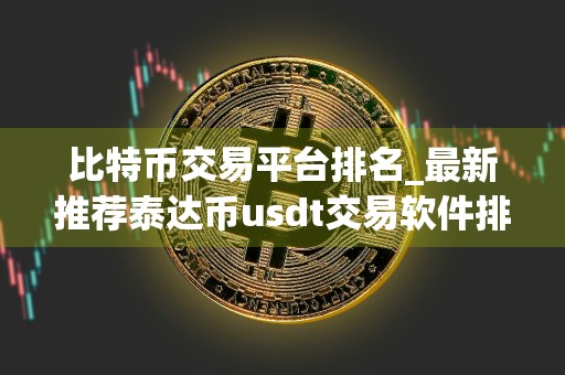比特币交易平台排名_最新推荐泰达币usdt交易软件排行