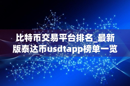 比特币交易平台排名_最新版泰达币usdtapp榜单一览