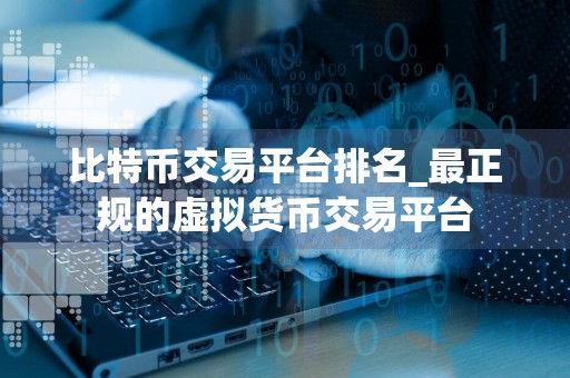 比特币交易平台排名_最正规的虚拟货币交易平台