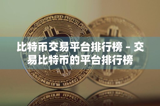 比特币交易平台排行榜 – 交易比特币的平台排行榜