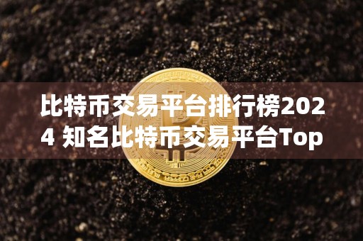 比特币交易平台排行榜2024 知名比特币交易平台Top10