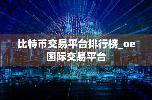 比特币交易平台排行榜_oe国际交易平台