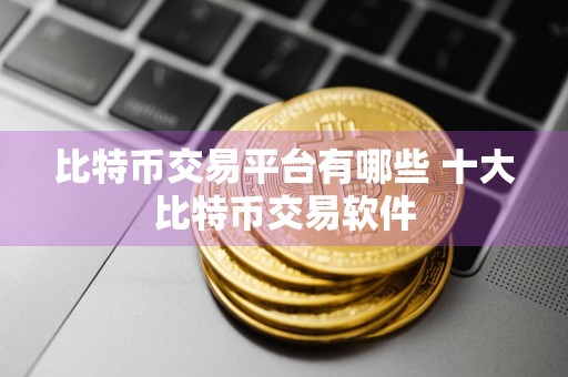 比特币交易平台有哪些 十大比特币交易软件