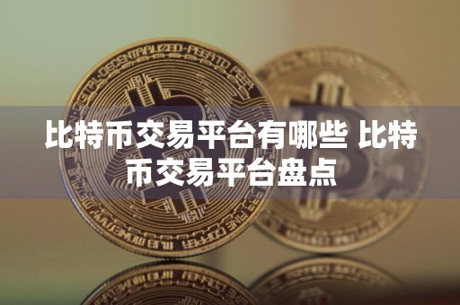 比特币交易平台有哪些 比特币交易平台盘点