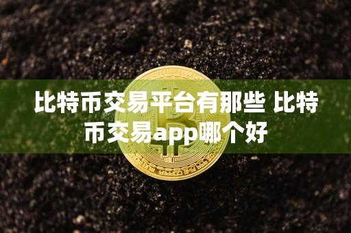 比特币交易平台有那些 比特币交易app哪个好