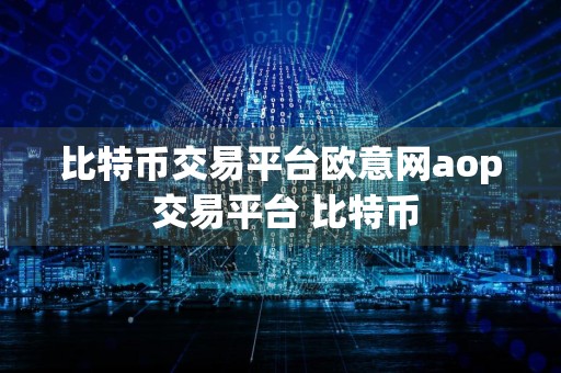 比特币交易平台欧意网aop 交易平台 比特币