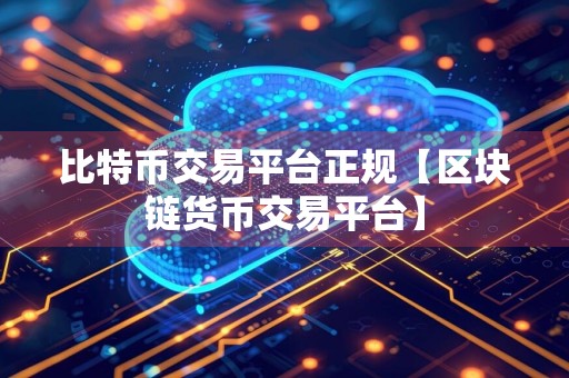 比特币交易平台正规【区块链货币交易平台】