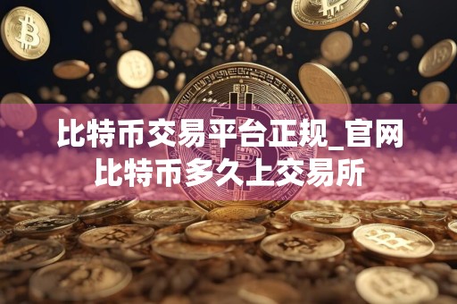 比特币交易平台正规_官网比特币多久上交易所