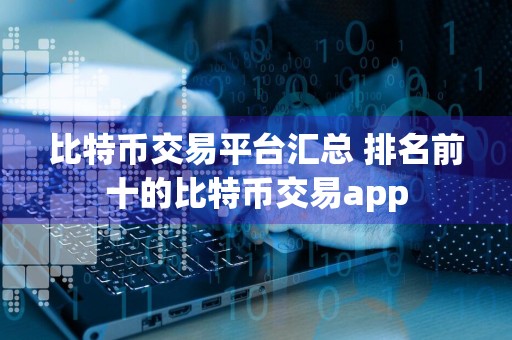 比特币交易平台汇总 排名前十的比特币交易app