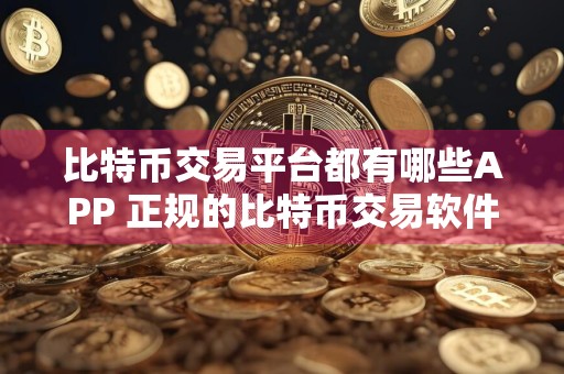 比特币交易平台都有哪些APP 正规的比特币交易软件