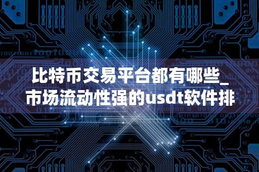 比特币交易平台都有哪些_市场流动性强的usdt软件排名盘点