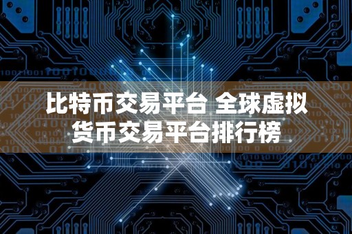 比特币交易平台 全球虚拟货币交易平台排行榜