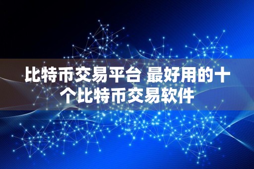 比特币交易平台 最好用的十个比特币交易软件