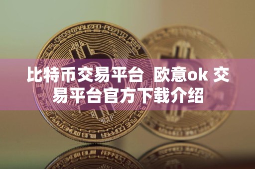 比特币交易平台欧意ok 交易平台官方下载介绍