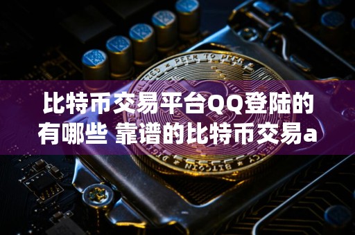 比特币交易平台QQ登陆的有哪些 靠谱的比特币交易app