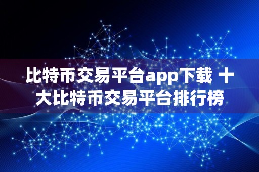 比特币交易平台app下载 十大比特币交易平台排行榜