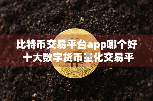 比特币交易平台app哪个好 十大数字货币量化交易平台推荐