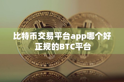 比特币交易平台app哪个好 正规的BTC平台