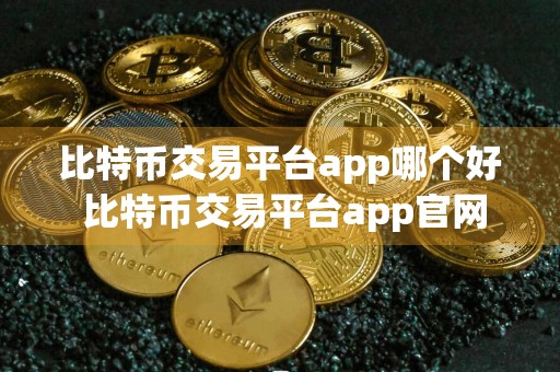 比特币交易平台app哪个好 比特币交易平台app官网