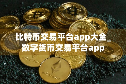 比特币交易平台app大全_数字货币交易平台app