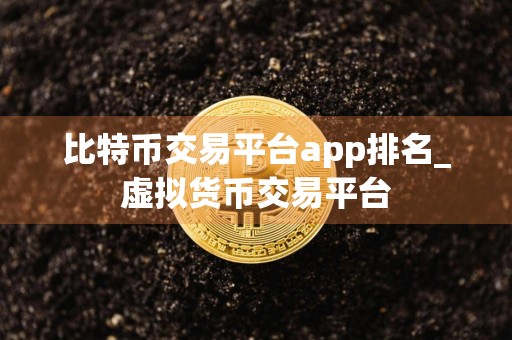 比特币交易平台app排名_虚拟货币交易平台