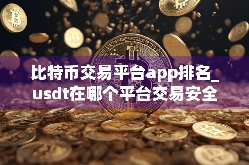 比特币交易平台app排名_usdt在哪个平台交易安全