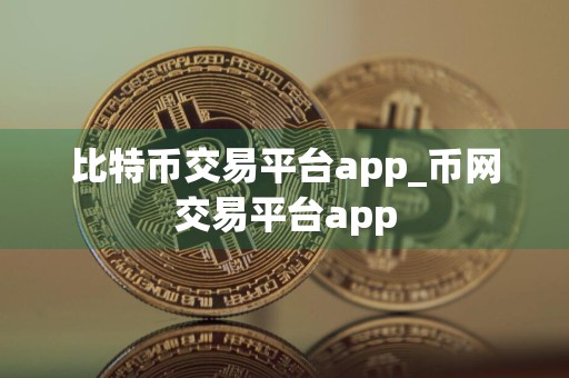 比特币交易平台app_币网交易平台app