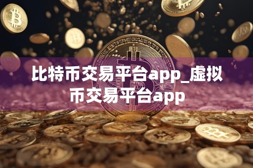 比特币交易平台app_虚拟币交易平台app