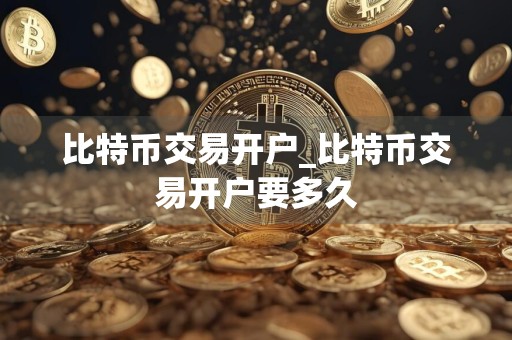 比特币交易开户_比特币交易开户要多久