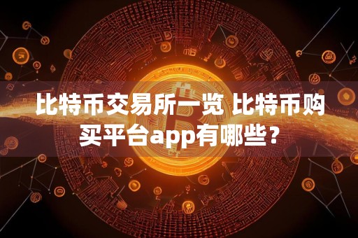 比特币交易所一览 比特币购买平台app有哪些？