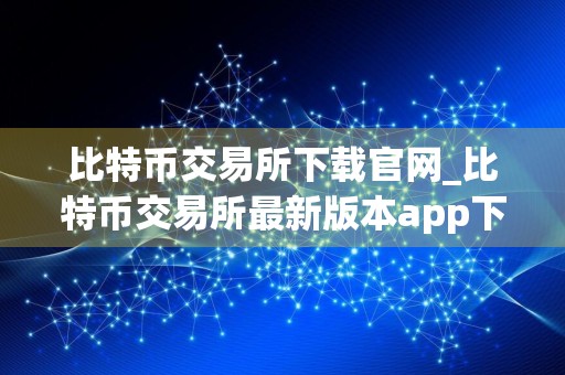 比特币交易所下载官网_比特币交易所最新版本app下载