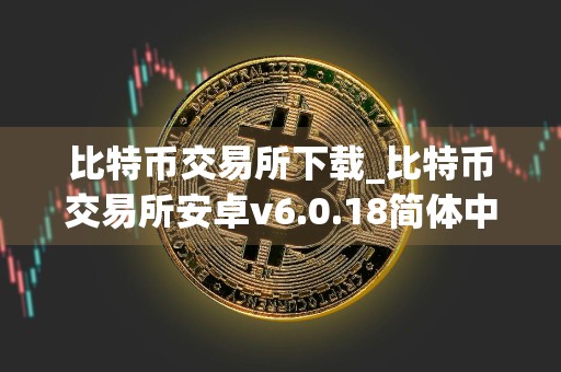 比特币交易所下载_比特币交易所安卓v6.0.18简体中文版