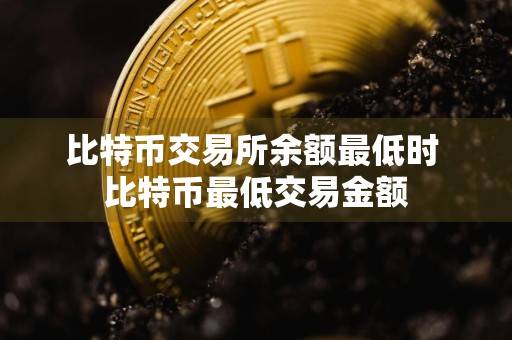 比特币交易所余额最低时 比特币最低交易金额
