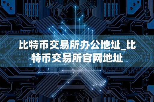 比特币交易所办公地址_比特币交易所官网地址