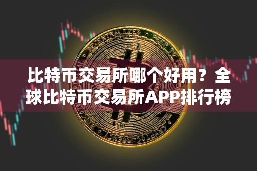 比特币交易所哪个好用？全球比特币交易所APP排行榜