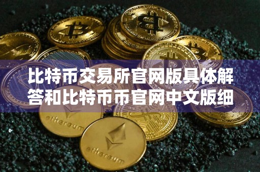 比特币交易所官网版具体解答和比特币币官网中文版细致分析