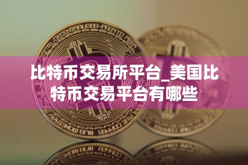 比特币交易所平台_美国比特币交易平台有哪些