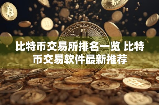 比特币交易所排名一览 比特币交易软件最新推荐