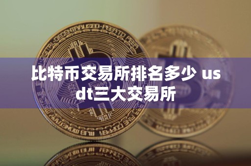 比特币交易所排名多少 usdt三大交易所
