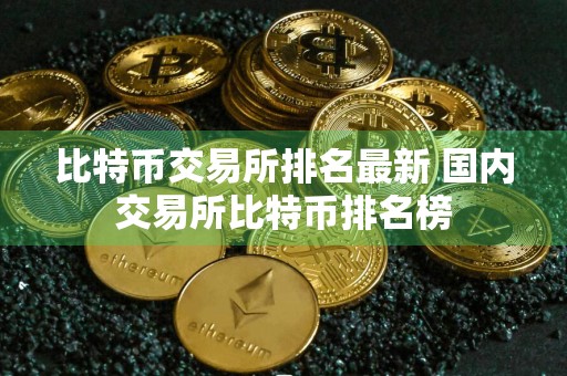 比特币交易所排名最新 国内交易所比特币排名榜