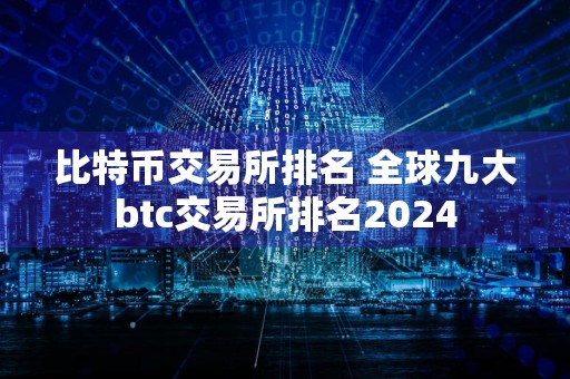 比特币交易所排名 全球九大btc交易所排名2024