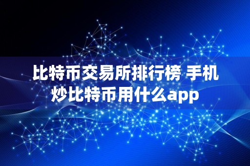 比特币交易所排行榜 手机炒比特币用什么app