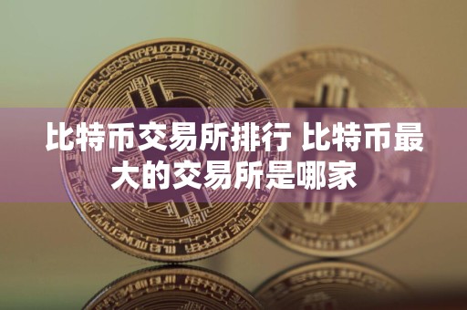 比特币交易所排行 比特币最大的交易所是哪家