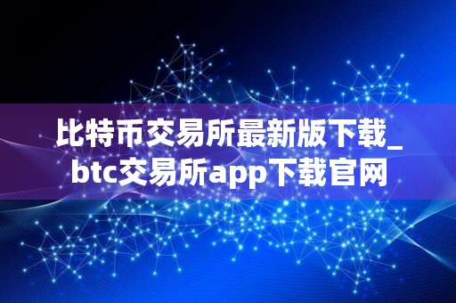 比特币交易所最新版下载_btc交易所app下载官网